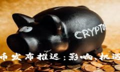 加密货币发布推迟：影响