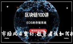 加密货币市场风云变幻：