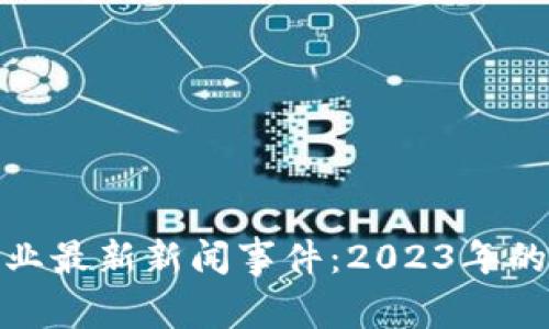 加密货币行业最新新闻事件：2023年的机遇与挑战