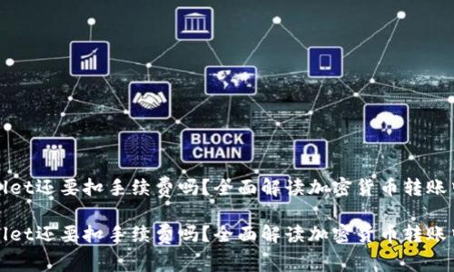 提币到tpWallet还要扣手续费吗？全面解读加密货币转账中的费用问题

提币到tpWallet还要扣手续费吗？全面解读加密货币转账中的费用问题