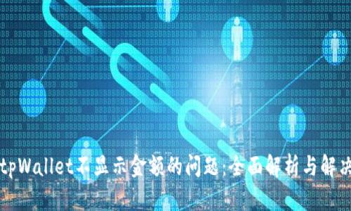 解决tpWallet不显示金额的问题：全面解析与解决方案