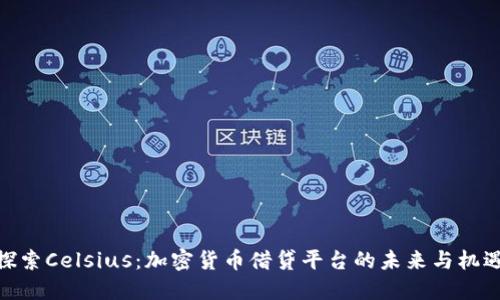 探索Celsius：加密货币借贷平台的未来与机遇