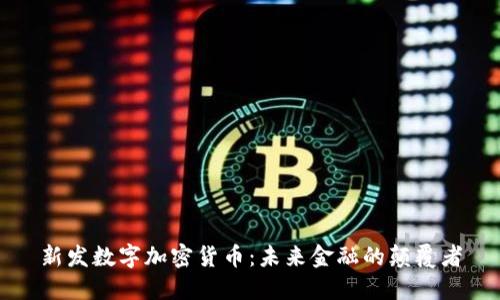 新发数字加密货币：未来金融的颠覆者