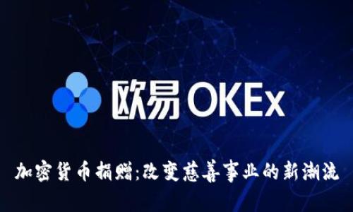 加密货币捐赠：改变慈善事业的新潮流