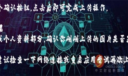 要在tpWallet上上传图片，你需要遵循一些简单的步骤。以下是详细的方法说明：

### 步骤一：打开tpWallet应用
首先，确保你已经在设备上安装了tpWallet应用。然后，打开该应用。

### 步骤二：登录账户
如果你还没有登录，请使用你的账户信息登录。如果你是新用户，请先注册并创建一个账户。

### 步骤三：找到上传图片的选项
在主界面或相应的功能模块中，寻找上传图片或设置头像的选项。这通常在个人资料或者设置菜单中。

### 步骤四：选择图片文件
点击上传按钮后，系统会提示你选择图片。根据提示从手机或设备的相册中选择要上传的图片。

### 步骤五：确认上传
选择好图片后，通常会有一个确认按钮，点击后即可完成上传操作。

### 步骤六：检查上传结果
上传完成后，返回到主界面或个人资料部分，确认你刚刚上传的图片是否显示正确。

如果在此过程中遇到问题，建议检查一下网络连接或重启应用尝试再次上传。