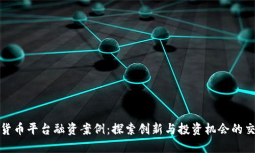 加密货币平台融资案例：探索创新与投资机会的交汇点