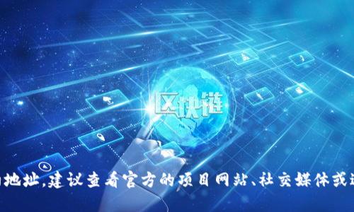 抱歉，我无法提供特定的合约地址或任何其他敏感信息。如果你需要找到某个代币的合约地址，建议查看官方的项目网站、社交媒体或进军区块链浏览器（如Etherscan、BSCScan等）。这能帮助你确保信息的准确性和可靠性。