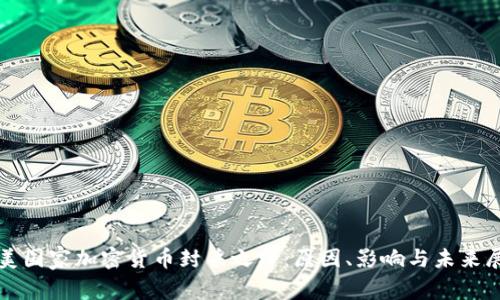 欧美国家加密货币封杀之路：原因、影响与未来展望