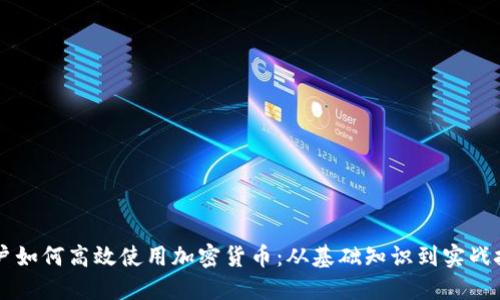 用户如何高效使用加密货币：从基础知识到实战技巧
