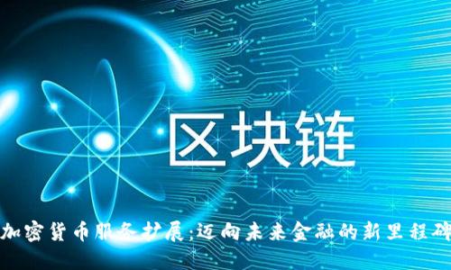 加密货币服务扩展：迈向未来金融的新里程碑