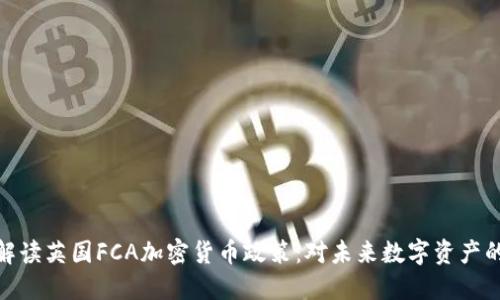 全面解读英国FCA加密货币政策：对未来数字资产的影响