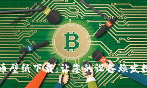 加密数字货币壁纸下载：让您的设备焕发数字金融魅力