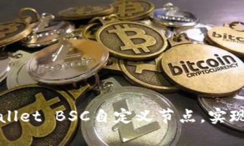 如何创建和管理tpWallet BSC自定义节点，实现更高效的区块链交互