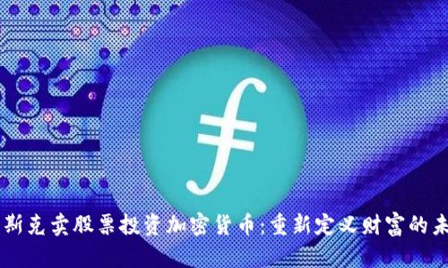 马斯克卖股票投资加密货币：重新定义财富的未来