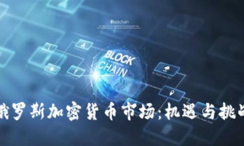 俄罗斯加密货币市场：机遇与挑战