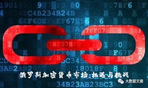俄罗斯加密货币市场：机遇与挑战