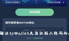 如何解决tpWallet无法识别二维码的问题？