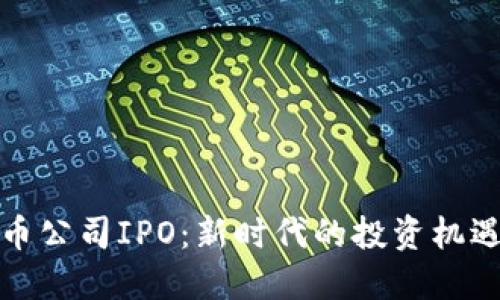 加密货币公司IPO：新时代的投资机遇与挑战