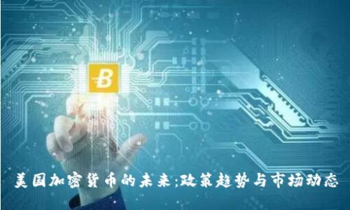 美国加密货币的未来：政策趋势与市场动态