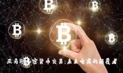 亚马逊加密货币交易：未来电商的颠覆者