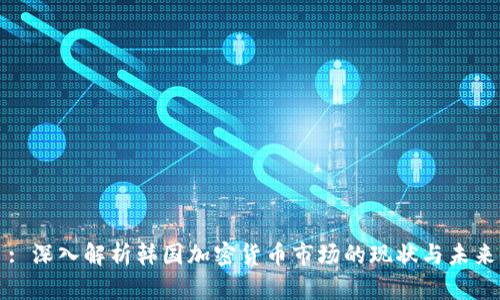 : 深入解析韩国加密货币市场的现状与未来