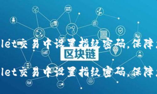 如何在tpWallet交易中设置指纹密码，保障您的资产安全

如何在tpWallet交易中设置指纹密码，保障您的资产安全