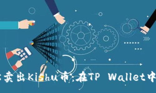 :
webezi轻松卖出Kishu币：在TP Wallet中的操作指南