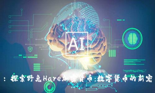 : 探索野兔Hare加密货币：数字货币的新宠