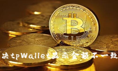 如何解决tpWallet显示金额不一致的问题