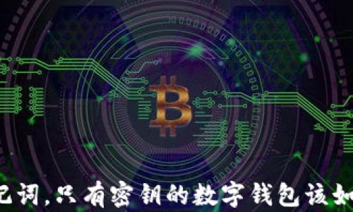 
没有助记词，只有密钥的数字钱包该如何处理？