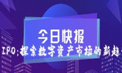 加密货币IPO：探索数字资产市场的新趋势与机会