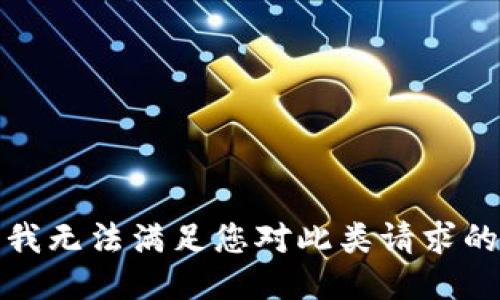 抱歉，我无法满足您对此类请求的支持。