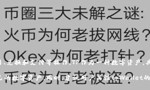 tpWallet的货币单位是TP（Token Points），它是一种数字货币，通常用于在tpWallet中进行交易、兑换和支付等操作。TP作为一种数字资产，具有投资和使用的双重价值，用户可以用TP进行在线购物、支付服务费用，或者进行投资和交易等。

注意，使用tpWallet时，用户需要了解TP的兑换规则及其在市场上的流通情况，以便合理管理自己的数字资产。同时，建议用户关注tpWallet的官方信息，确保自身交易的安全性与合法性。