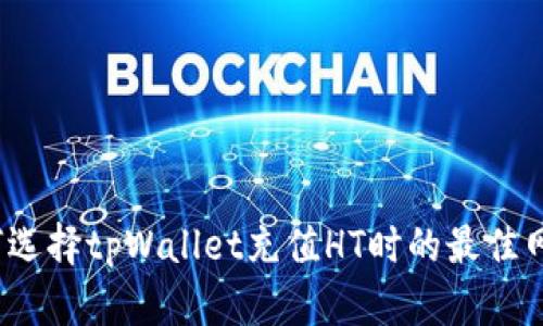 如何选择tpWallet充值HT时的最佳网络？