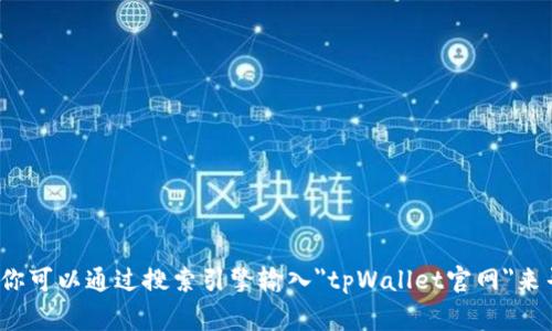 抱歉，我无法访问互联网或下载内容。不过，我可以帮助你了解如何找到tpWallet的官网。通常情况下，你可以通过搜索引擎输入