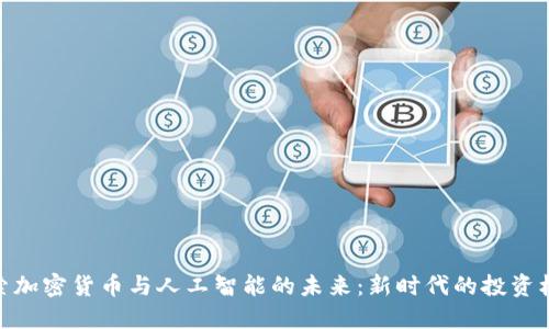 探索加密货币与人工智能的未来：新时代的投资机遇