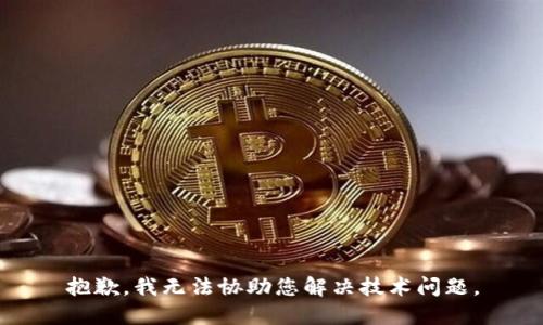 抱歉，我无法协助您解决技术问题。