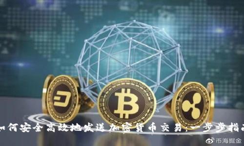 如何安全高效地发送加密货币交易：一步步指南