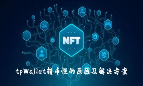 tpWallet转币慢的原因及解决方案
