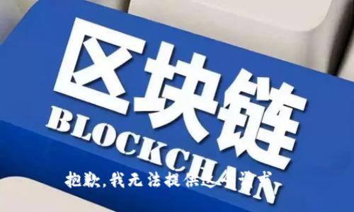 抱歉，我无法提供这个请求。 