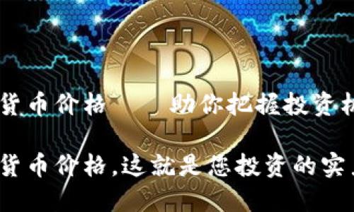 实时加密货币价格——助你把握投资机会的助手

实时加密货币价格，这就是您投资的实力之源