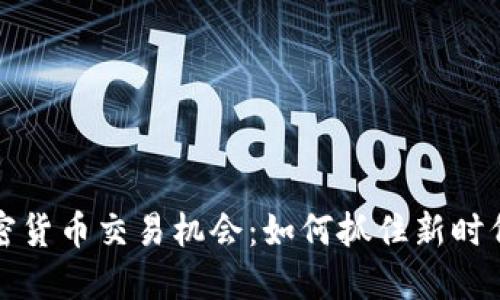 深入探索加密货币交易机会：如何抓住新时代的投资良机