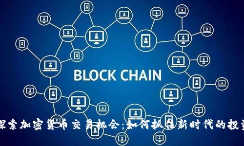 深入探索加密货币交易机会：如何抓住新时代的投资良机