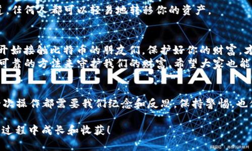   如何使用TP制作安全的BTC冷钱包：实用指南 / 
 guanjianci BTC冷钱包, 安全存储, 加密货币 /guanjianci 

引言：保护你的财富
在这个数字货币快速发展的时代，投资比特币（BTC）与其他加密货币成为了许多人的选择。随着投资的增加，随之而来的安全问题也愈发重要。想必很多人都听说过冷钱包的概念，但如何安全高效地制作自己的BTC冷钱包呢？今天，我将分享一个关于使用TP（Trust Product）制作BTC冷钱包的实用指南，以及一些我个人的观点和经历。

冷钱包的概念及优势
在深入制作BTC冷钱包之前，首先要理解什么是冷钱包。简单来说，冷钱包是指一种不连接互联网的数字货币钱包，能够有效地降低被黑客攻击的风险。与之相对的则是热钱包，它们虽然方便立即交易，但却面临更高的安全风险。
制作BTC冷钱包的好处在于，它可以提供更高的存储安全性。例如，我记得在投资初期，我也曾考虑使用热钱包进行交易，但后来发现，许多因黑客攻击而失去资产的故事让我心生不安。因此，选择冷钱包是一种更可靠的选择。

TP工具介绍
TP是一款流行的数字资产管理工具，因其用户友好和强大的安全性而受到广泛赞誉。我们可以利用TP制作专属的BTC冷钱包，具有以下的优势：
ul
    listrong用户友好：/strong即使是新手用户也能够轻松上手，简洁的界面让你可以直观地进行操作。/li
    listrong高安全性：/strongTP利用先进的加密技术，可以有效防止信息泄露。/li
    listrong多币种支持：/strong除了BTC，TP还支持多种其他加密货币，使你可以在同一平台上进行多种资产的管理。/li
/ul

创建BTC冷钱包的步骤
现在，让我们进入制作BTC冷钱包的实操步骤。在这里，我会提供一些具体的步骤，方便大家跟随操作。

h4步骤一：下载TP/h4
首先，访问TP的官方网站，下载适合你设备的版本。确保下载的是官方版本，以避免潜在的安全风险。记得在下载后进行安全性检查。

h4步骤二：注册账户/h4
安装完成后，打开TP，按照提示注册一个新账户。在这一过程中，记得使用一个强密码，并启用双重验证，以进一步保障你的账户安全。

h4步骤三：创建冷钱包/h4
在成功登录后，进入资产管理界面，选择“创建钱包”，然后选择“冷钱包”，跟随向导填写相关信息。TP会生成一个私钥和公钥，务必将私钥妥善保管，因为一旦丢失，你的资产将无法恢复。
我个人的经验是，将私钥纸质化并存放在一个安全的地方，例如保险箱中，是一个不错的选择。切忌将其存放在电脑或手机中，尤其是当这些设备连接互联网时，风险非常高。

h4步骤四：将BTC转入冷钱包/h4
创建完冷钱包后，你可以通过BTC转账的方式将资金存入其中。在TP钱包中，选择“接收”，获取你的公钥地址，然后在你的交易所或热钱包中进行转账。确认到账后，你的BTC就安全存储在冷钱包中了。

维护你的冷钱包
冷钱包虽然安全，但维护同样重要。首先，定期检查钱包的安全性，确保没有任何异常活动。其次，不要随意分享你的私钥或助记词。
我记得自己在初期使用冷钱包时，曾因为一时疏忽将私钥分享给了朋友，虽然是出于分享的目的，但事后感到十分后怕。因为一旦私钥被他人知道，任何人都可以轻易地转移你的资产。

总结与展望
制作BTC冷钱包是一项值得投资者重视的安全措施。通过使用TP工具，我们能够高效地管理我们的数字资产。我希望这篇指南能够帮助到那些刚开始接触比特币的朋友们，保护好你的财富，才能在这个充满变数的加密市场中稳健前行。
当然，除了冷钱包，未来可能还会出现更多先进安全的数字资产存储方案。作为一名加密货币的爱好者，我会继续关注市场的变化，探索更多安全可靠的方法来守护我们的财富。希望大家也能和我一起，共同学习，继续成长！

额外提示：学习和适应
最后，我想总结一条经验，那就是市场变化迅速，我们需要不断学习和适应新的技术和方法。无论是冷钱包的使用，还是其他数字资产的投资，每一次操作都需要我们纪念和反思。保持警惕，也保持对技术的好奇心，会让我们的投资之路更加顺畅！

希望那些正在探索BTC冷钱包的人，能够从中得到启发，找到适合自己的安全存储方法。未来的数字货币世界充满机遇和挑战，愿我们都能在这个过程中成长和收获！