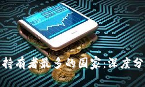 全球加密货币持有者最多的国家：深度分析与数据揭秘