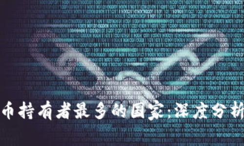 全球加密货币持有者最多的国家：深度分析与数据揭秘