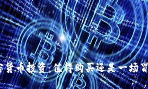 加密货币投资：值得购买还是一场冒险？