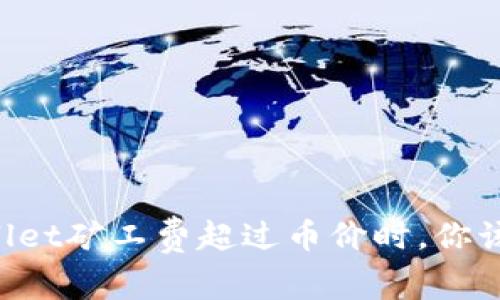 当tpWallet矿工费超过币价时，你该怎么办？