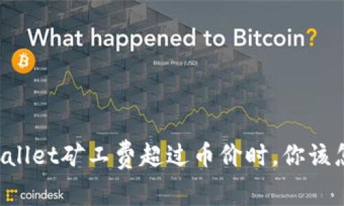 当tpWallet矿工费超过币价时，你该怎么办？