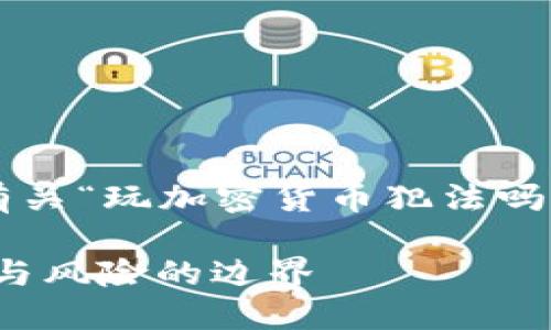 在这里为您提供有关“玩加密货币犯法吗”这一主题的内容。

玩加密货币：合法与风险的边界